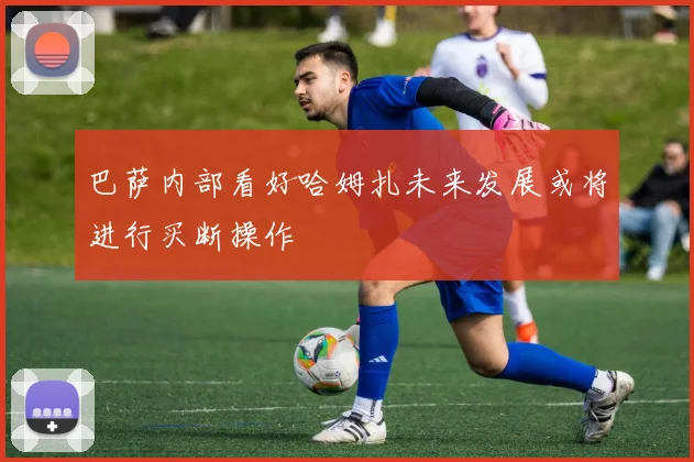 巴萨内部看好哈姆扎未来发展或将进行买断操作