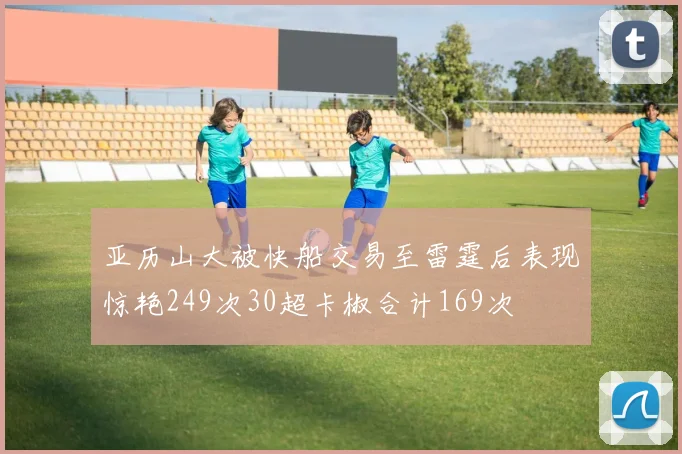 亚历山大被快船交易至雷霆后表现惊艳249次30超卡椒合计169次