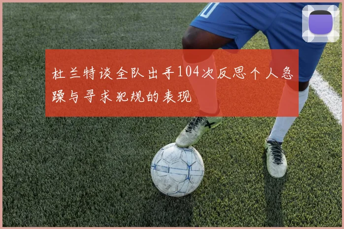 杜兰特谈全队出手104次反思个人急躁与寻求犯规的表现