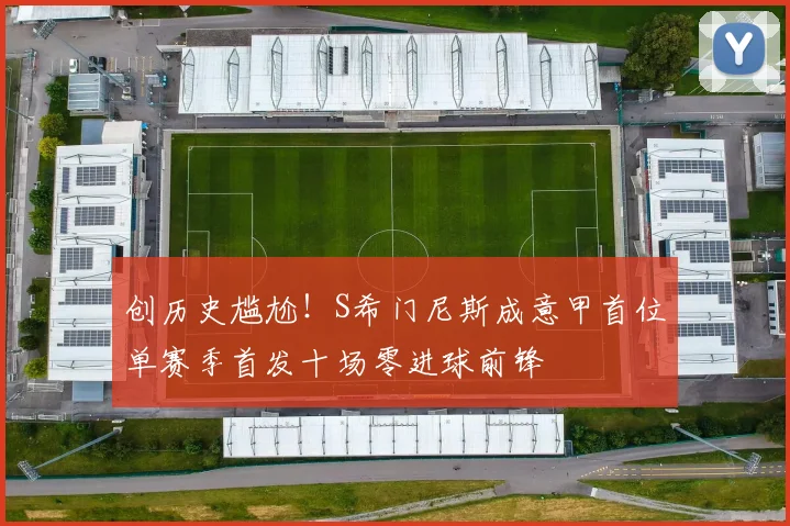 创历史尴尬！S希门尼斯成意甲首位单赛季首发十场零进球前锋