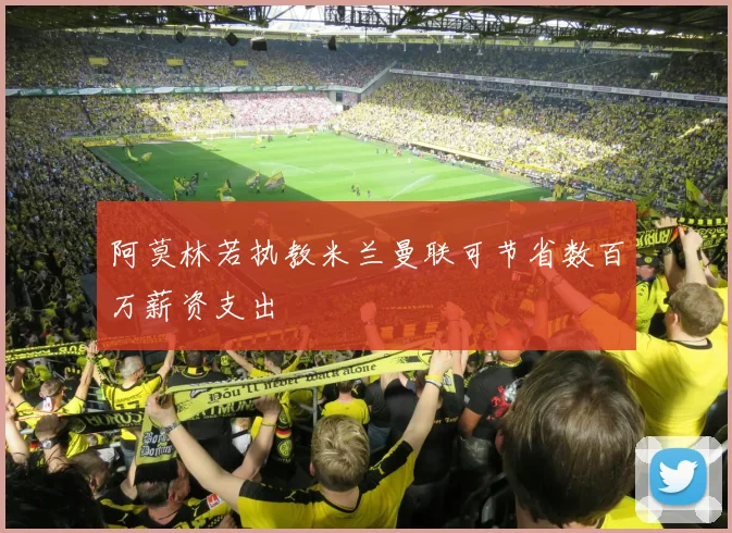 阿莫林若执教米兰曼联可节省数百万薪资支出