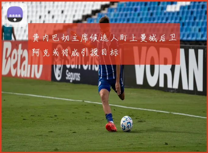 费内巴切主席候选人盯上曼城后卫阿克或将成引援目标