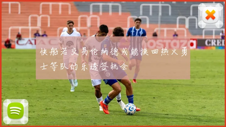 快船若交易伦纳德或能换回热火勇士等队的乐透签机会